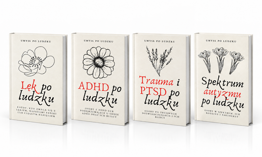 PAKIET „Umysł po ludzku”: LĘK PO LUDZKU + ADHD PO LUDZKU + ASD PO LUDZKU + TRAUMA i PTSD PO LUDZKU